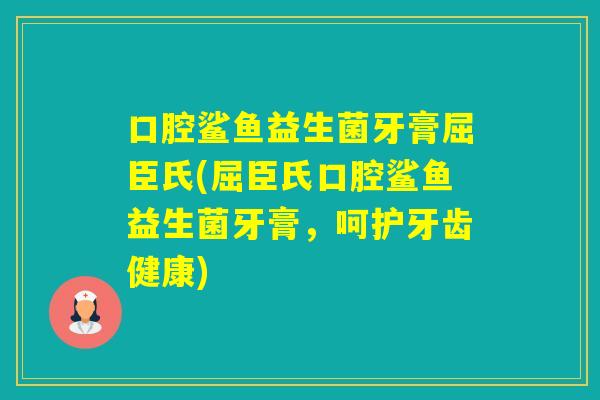 口腔鲨鱼益生菌牙膏屈臣氏(屈臣氏口腔鲨鱼益生菌牙膏，呵护牙齿健康)