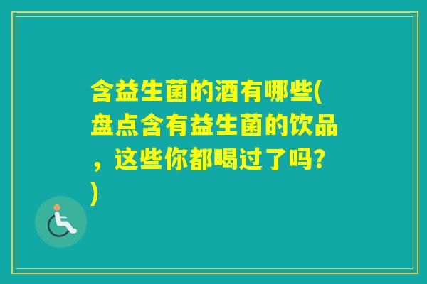 含益生菌的酒有哪些(盘点含有益生菌的饮品，这些你都喝过了吗？)