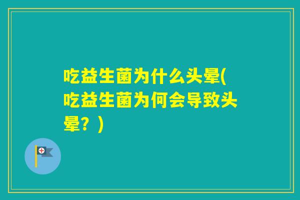吃益生菌为什么头晕(吃益生菌为何会导致头晕？)