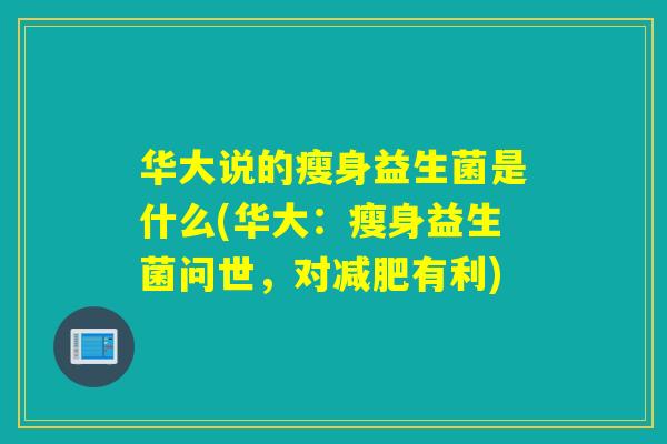 华大说的瘦身益生菌是什么(华大：瘦身益生菌问世，对有利)