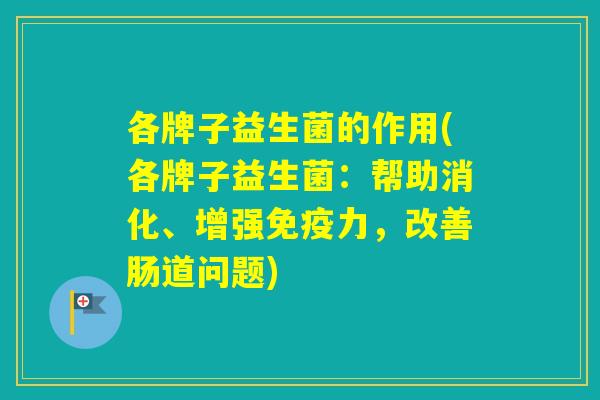 各牌子益生菌的作用(各牌子益生菌:帮助消化、增强力,改善肠道问题) 各牌子益生菌的作用(各牌子益生菌:帮助消化、增强力,改善肠道问题)