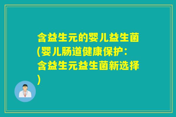 含益生元的婴儿益生菌(婴儿肠道健康保护：含益生元益生菌新选择)