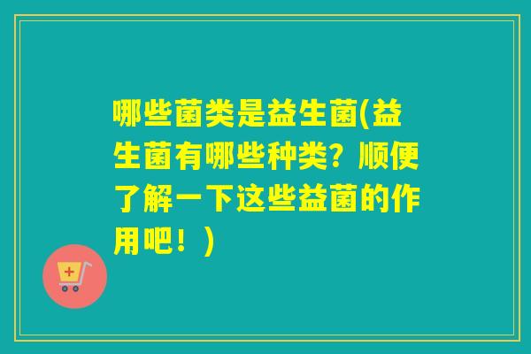 哪些菌类是益生菌(益生菌有哪些种类？顺便了解一下这些益菌的作用吧！)