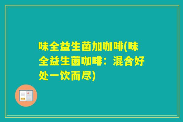 味全益生菌加咖啡(味全益生菌咖啡：混合好处一饮而尽)