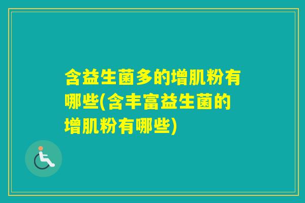 含益生菌多的增肌粉有哪些(含丰富益生菌的增肌粉有哪些) 含益生菌多的增肌粉有哪些(含丰富益生菌的增肌粉有哪些)