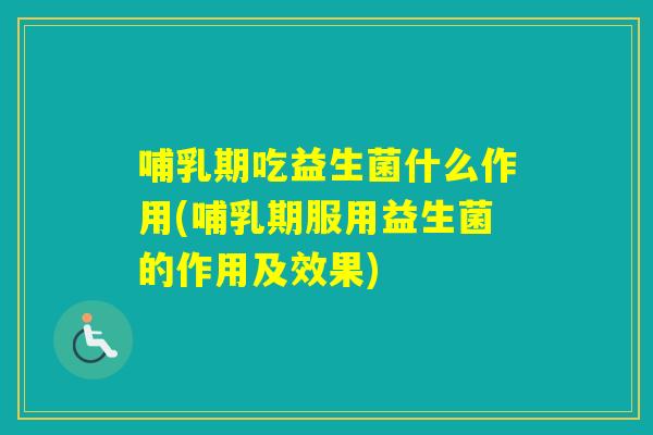 哺乳期吃益生菌什么作用(哺乳期服用益生菌的作用及效果)
