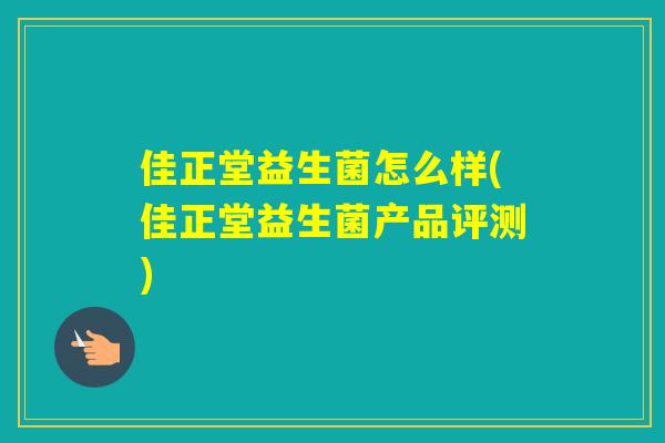 佳正堂益生菌怎么样(佳正堂益生菌产品评测) 佳正堂益生菌怎么样(佳正堂益生菌产品评测)