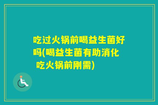 吃过火锅前喝益生菌好吗(喝益生菌有助消化 吃火锅前刚需)