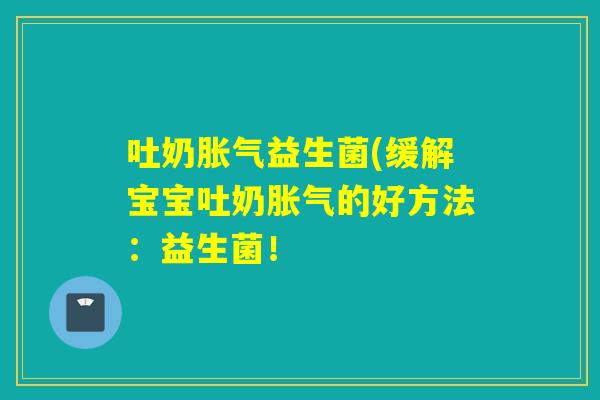 吐奶益生菌(缓解宝宝吐奶的好方法:益生菌! 吐奶益生菌(缓解宝宝吐奶的好方法:益生菌!