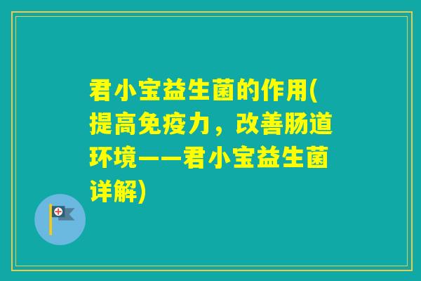 君小宝益生菌的作用(提高力，改善肠道环境——君小宝益生菌详解)