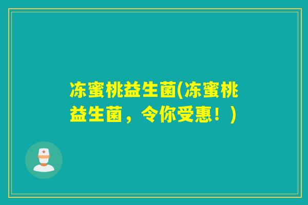 冻蜜桃益生菌(冻蜜桃益生菌，令你受惠！)