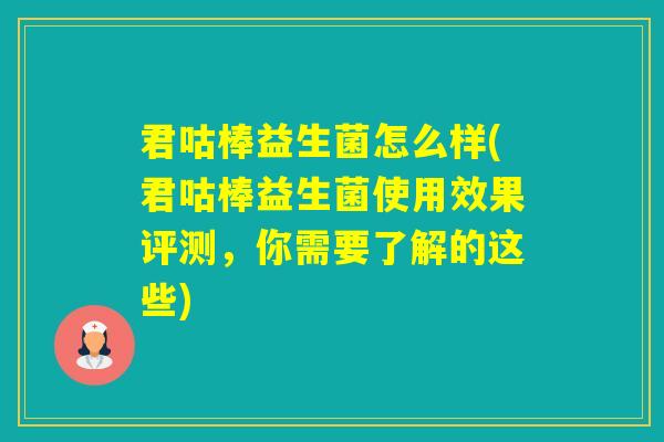 君咕棒益生菌怎么样(君咕棒益生菌使用效果评测,你需要了解的这些) 君咕棒益生菌怎么样(君咕棒益生菌使用效果评测,你需要了解的这些)