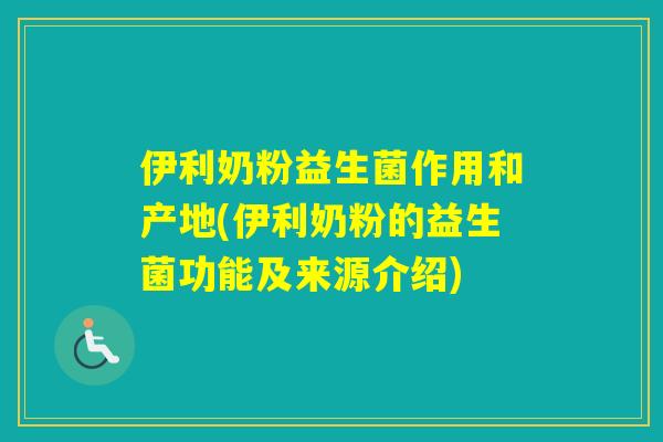 伊利奶粉益生菌作用和产地(伊利奶粉的益生菌功能及来源介绍) 伊利奶粉益生菌作用和产地(伊利奶粉的益生菌功能及来源介绍)