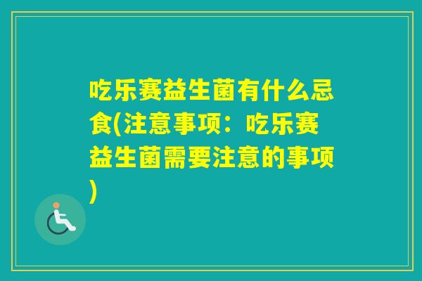 吃乐赛益生菌有什么忌食(注意事项：吃乐赛益生菌需要注意的事项)