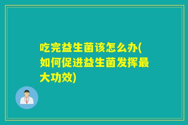 吃完益生菌该怎么办(如何促进益生菌发挥大功效)