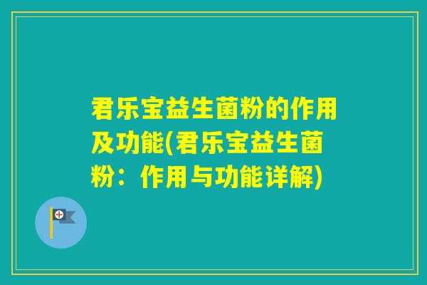 君乐宝益生菌粉的作用及功能(君乐宝益生菌粉:作用与功能详解) 君乐宝益生菌粉的作用及功能(君乐宝益生菌粉:作用与功能详解)