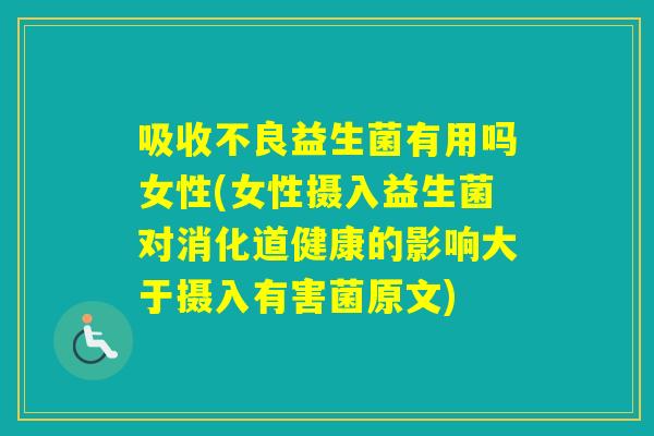 吸收不良益生菌有用吗女性(女性摄入益生菌对消化道健康的影响大于摄入有害菌原文) 吸收不良益生菌有用吗女性(女性摄入益生菌对消化道健康的影响大于摄入有害菌原文)