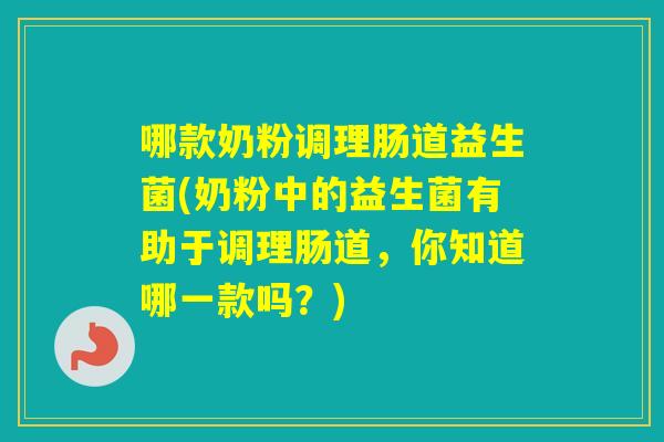 哪款奶粉调理肠道益生菌(奶粉中的益生菌有助于调理肠道,你知道哪一款吗?) 哪款奶粉调理肠道益生菌(奶粉中的益生菌有助于调理肠道,你知道哪一款吗?)