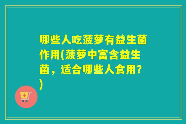 哪些人吃菠萝有益生菌作用(菠萝中富含益生菌，适合哪些人食用？)