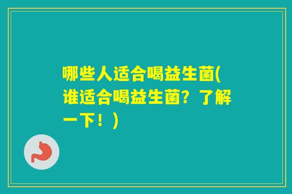 哪些人适合喝益生菌(谁适合喝益生菌？了解一下！)