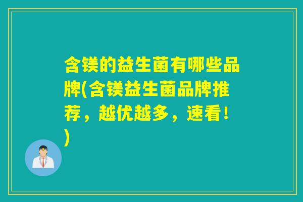 含镁的益生菌有哪些品牌(含镁益生菌品牌推荐，越优越多，速看！)
