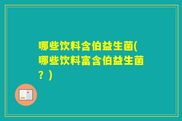 哪些饮料含伯益生菌(哪些饮料富含伯益生菌？)