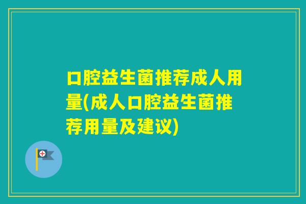 口腔益生菌推荐成人用量(成人口腔益生菌推荐用量及建议) 口腔益生菌推荐成人用量(成人口腔益生菌推荐用量及建议)