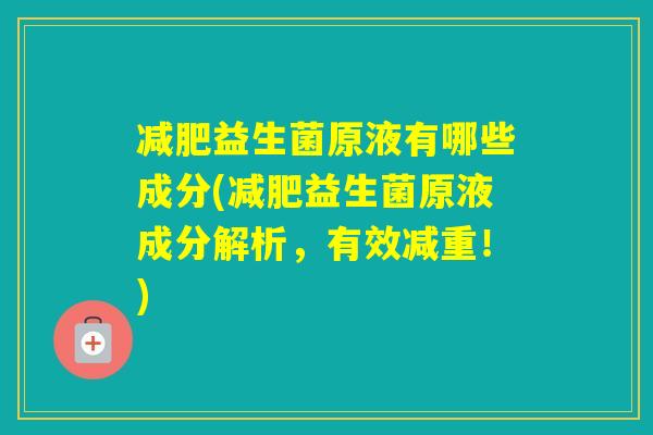 益生菌原液有哪些成分(益生菌原液成分解析,有效减重!) 益生菌原液有哪些成分(益生菌原液成分解析,有效减重!)
