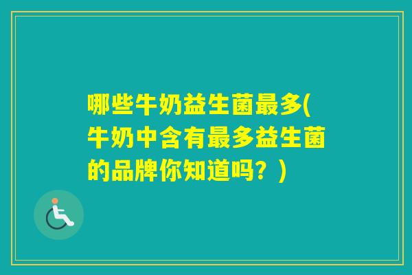 哪些牛奶益生菌多(牛奶中含有多益生菌的品牌你知道吗?) 哪些牛奶益生菌多(牛奶中含有多益生菌的品牌你知道吗?)