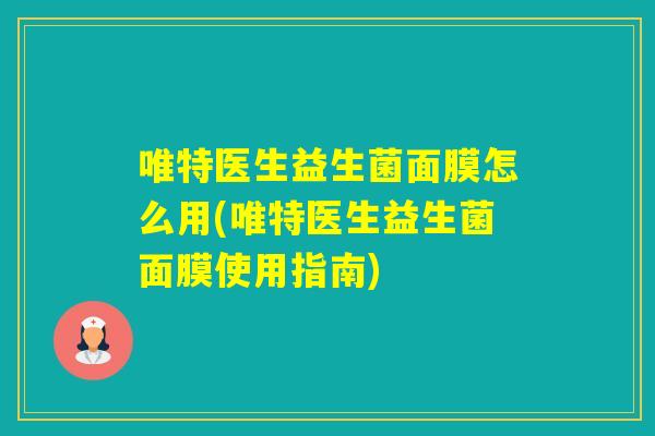唯特医生益生菌面膜怎么用(唯特医生益生菌面膜使用指南)