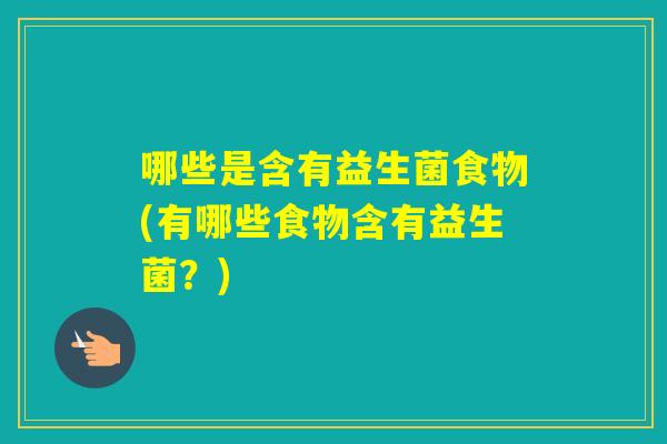 哪些是含有益生菌食物(有哪些食物含有益生菌？)