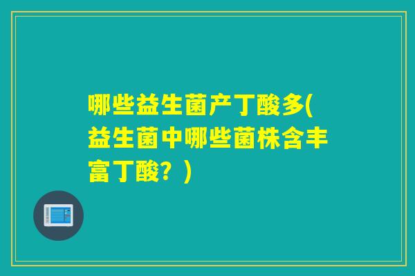 哪些益生菌产丁酸多(益生菌中哪些菌株含丰富丁酸？)