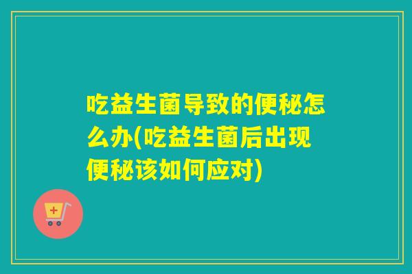 吃益生菌导致的怎么办(吃益生菌后出现该如何应对) 吃益生菌导致的怎么办(吃益生菌后出现该如何应对)