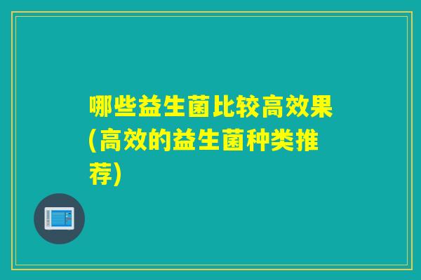 哪些益生菌比较高效果(高效的益生菌种类推荐)