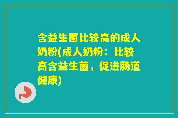 含益生菌比较高的成人奶粉(成人奶粉:比较高含益生菌,促进肠道健康) 含益生菌比较高的成人奶粉(成人奶粉:比较高含益生菌,促进肠道健康)