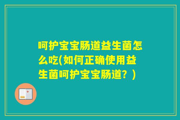 呵护宝宝肠道益生菌怎么吃(如何正确使用益生菌呵护宝宝肠道?) 呵护宝宝肠道益生菌怎么吃(如何正确使用益生菌呵护宝宝肠道?)