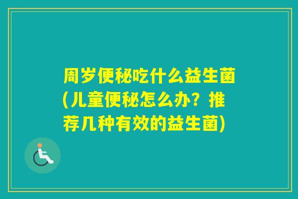 周岁吃什么益生菌(儿童怎么办?推荐几种有效的益生菌) 周岁吃什么益生菌(儿童怎么办?推荐几种有效的益生菌)