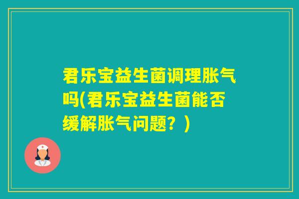 君乐宝益生菌调理吗(君乐宝益生菌能否缓解问题？)