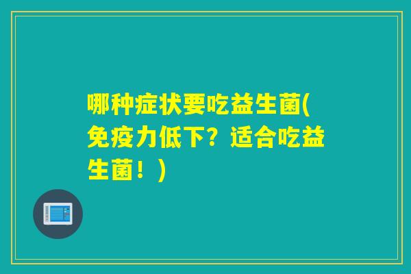 哪种症状要吃益生菌(力低下？适合吃益生菌！)
