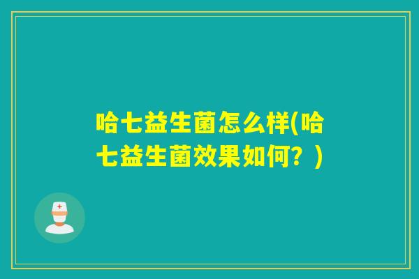 哈七益生菌怎么样(哈七益生菌效果如何？)