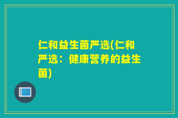 仁和益生菌严选(仁和严选：健康营养的益生菌)