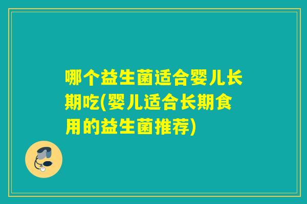 哪个益生菌适合婴儿长期吃(婴儿适合长期食用的益生菌推荐)