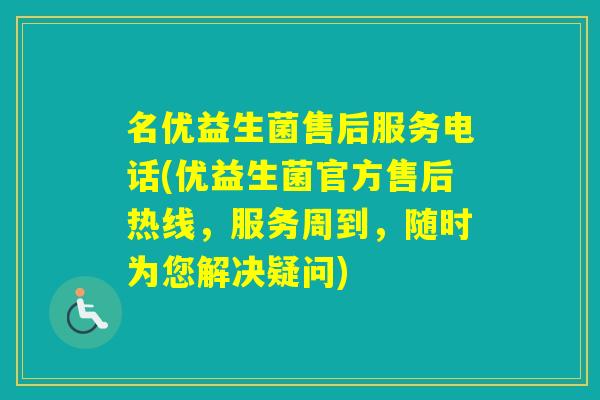 名优益生菌售后服务电话(优益生菌官方售后热线,服务周到,随时为您解决疑问) 名优益生菌售后服务电话(优益生菌官方售后热线,服务周到,随时为您解决疑问)
