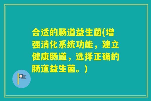 合适的肠道益生菌(增强消化系统功能，建立健康肠道，选择正确的肠道益生菌。)