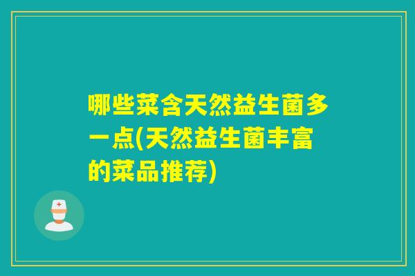 哪些菜含天然益生菌多一点(天然益生菌丰富的菜品推荐)