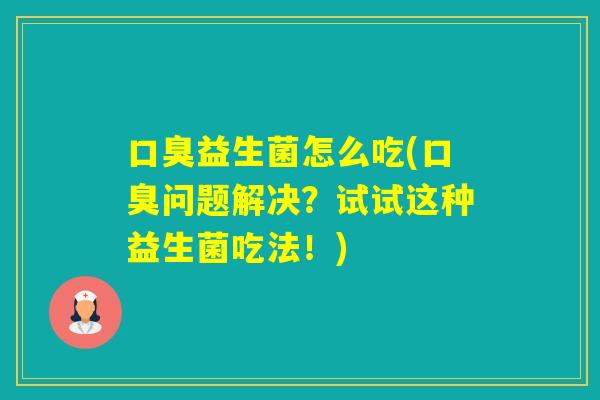 益生菌怎么吃(问题解决？试试这种益生菌吃法！)