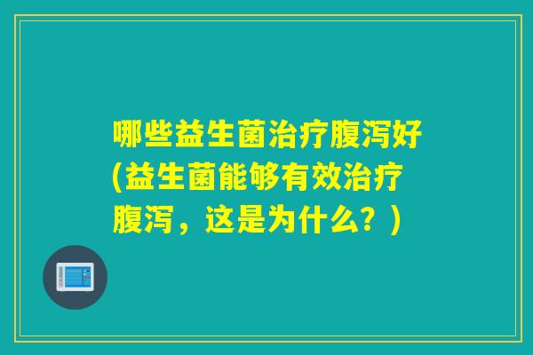 哪些益生菌好(益生菌能够有效，这是为什么？)