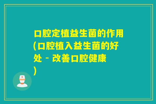 口腔定植益生菌的作用(口腔植入益生菌的好处 - 改善口腔健康) 口腔定植益生菌的作用(口腔植入益生菌的好处 - 改善口腔健康)