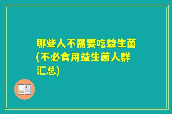 哪些人不需要吃益生菌(不必食用益生菌人群汇总)