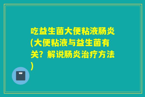 吃益生菌大便粘液(大便粘液与益生菌有关？解说方法)